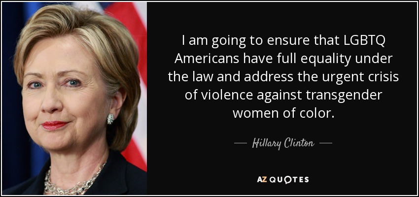 I am going to ensure that LGBTQ Americans have full equality under the law and address the urgent crisis of violence against transgender women of color. - Hillary Clinton