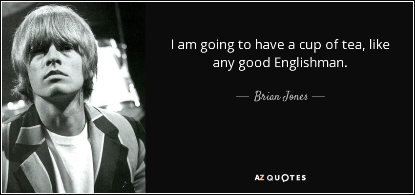 I am going to have a cup of tea, like any good Englishman. - Brian Jones