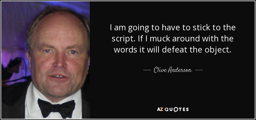 I am going to have to stick to the script. If I muck around with the words it will defeat the object. - Clive Anderson