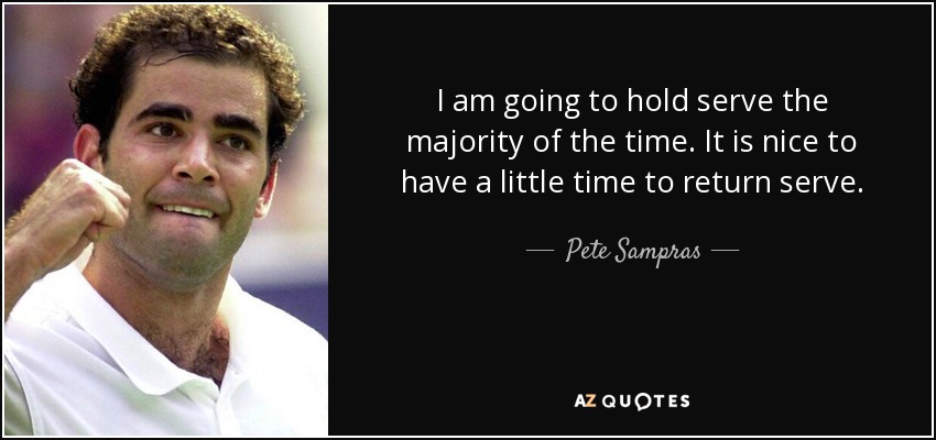 I am going to hold serve the majority of the time. It is nice to have a little time to return serve. - Pete Sampras