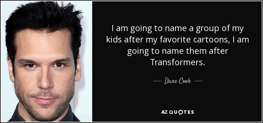 I am going to name a group of my kids after my favorite cartoons, I am going to name them after Transformers. - Dane Cook