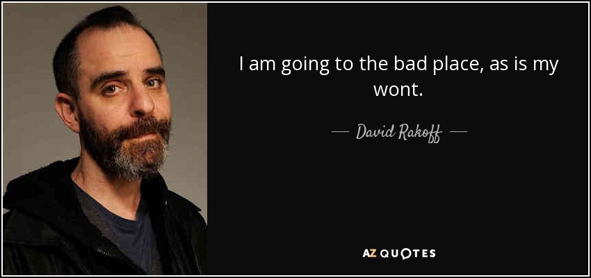 I am going to the bad place, as is my wont. - David Rakoff