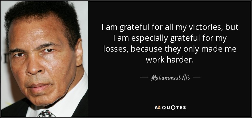 I am grateful for all my victories, but I am especially grateful for my losses, because they only made me work harder. - Muhammad Ali