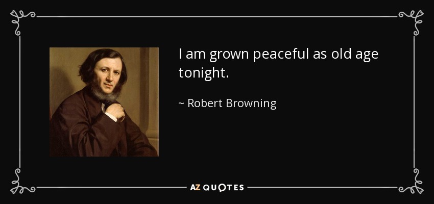 I am grown peaceful as old age tonight. - Robert Browning