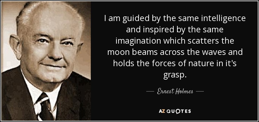I am guided by the same intelligence and inspired by the same imagination which scatters the moon beams across the waves and holds the forces of nature in it's grasp. - Ernest Holmes
