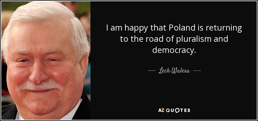 I am happy that Poland is returning to the road of pluralism and democracy. - Lech Walesa