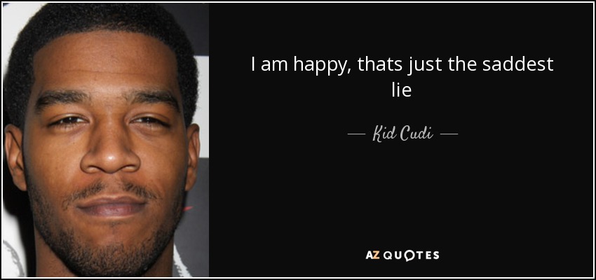 I am happy, thats just the saddest lie - Kid Cudi