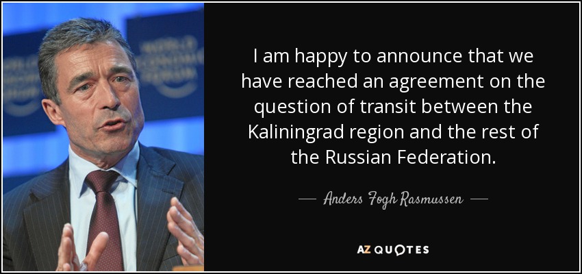 I am happy to announce that we have reached an agreement on the question of transit between the Kaliningrad region and the rest of the Russian Federation. - Anders Fogh Rasmussen