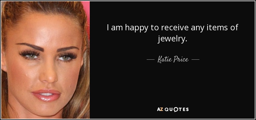 I am happy to receive any items of jewelry. - Katie Price