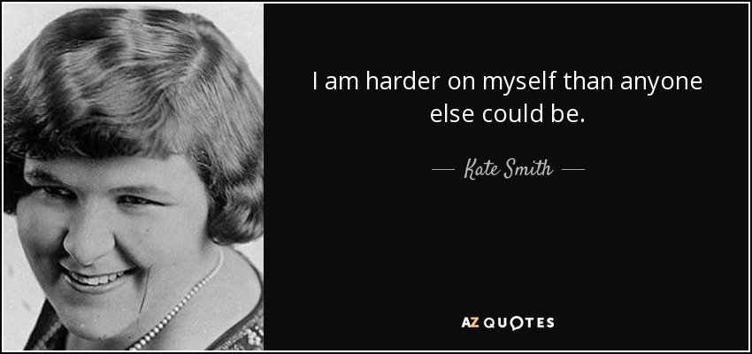 I am harder on myself than anyone else could be. - Kate Smith