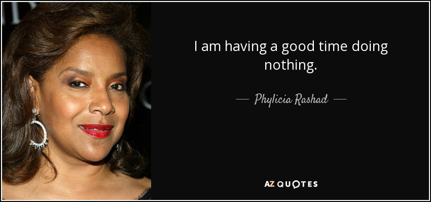 I am having a good time doing nothing. - Phylicia Rashad