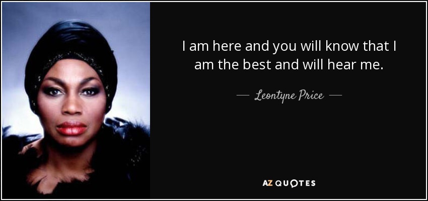 I am here and you will know that I am the best and will hear me. - Leontyne Price