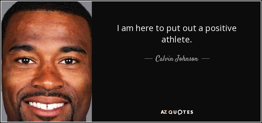 I am here to put out a positive athlete. - Calvin Johnson