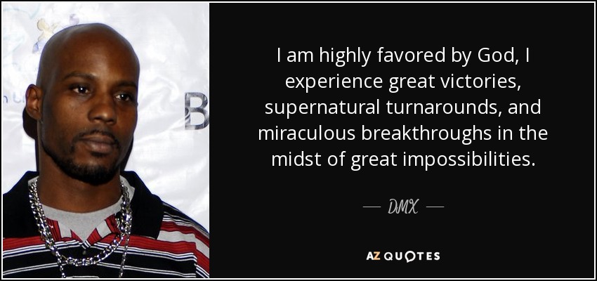 I am highly favored by God, I experience great victories, supernatural turnarounds, and miraculous breakthroughs in the midst of great impossibilities. - DMX
