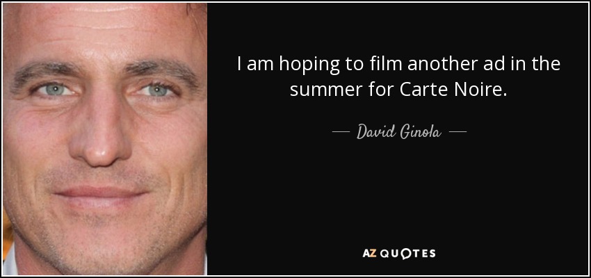 I am hoping to film another ad in the summer for Carte Noire. - David Ginola