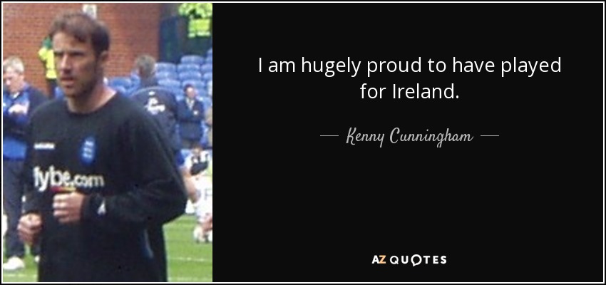 I am hugely proud to have played for Ireland. - Kenny Cunningham