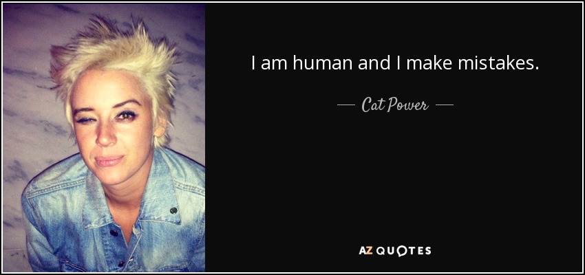 I am human and I make mistakes. - Cat Power