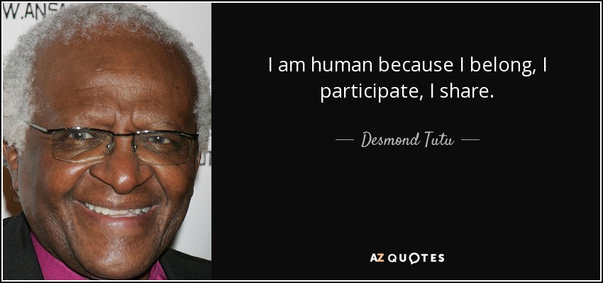 I am human because I belong, I participate, I share. - Desmond Tutu