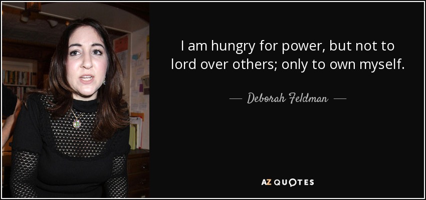 I am hungry for power, but not to lord over others; only to own myself. - Deborah Feldman
