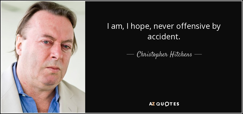 I am, I hope, never offensive by accident. - Christopher Hitchens