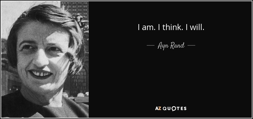 I am. I think. I will. - Ayn Rand