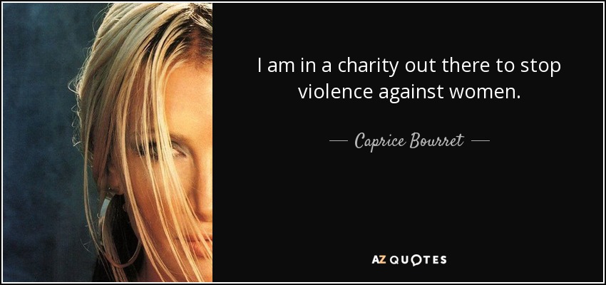 I am in a charity out there to stop violence against women. - Caprice Bourret