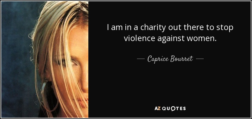 I am in a charity out there to stop violence against women. - Caprice Bourret