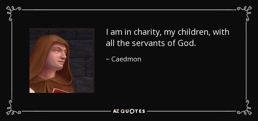 I am in charity, my children, with all the servants of God. - Caedmon
