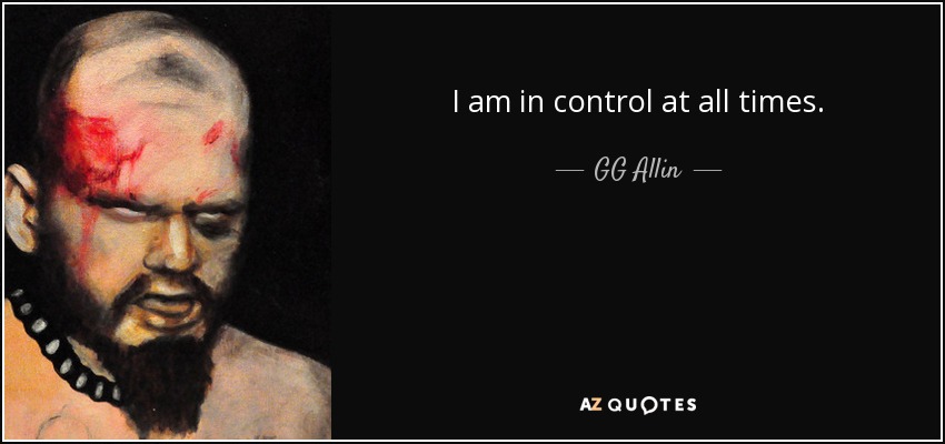 I am in control at all times. - GG Allin