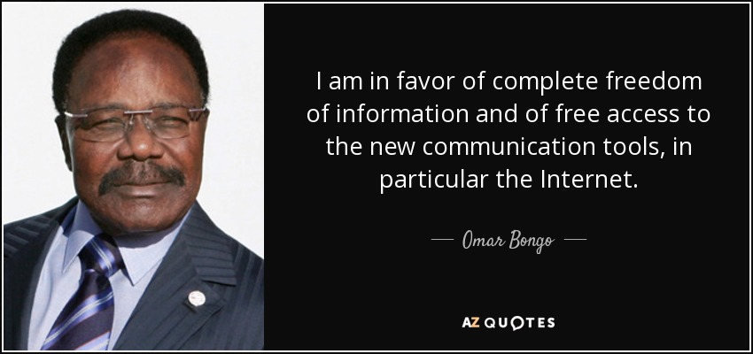 I am in favor of complete freedom of information and of free access to the new communication tools, in particular the Internet. - Omar Bongo