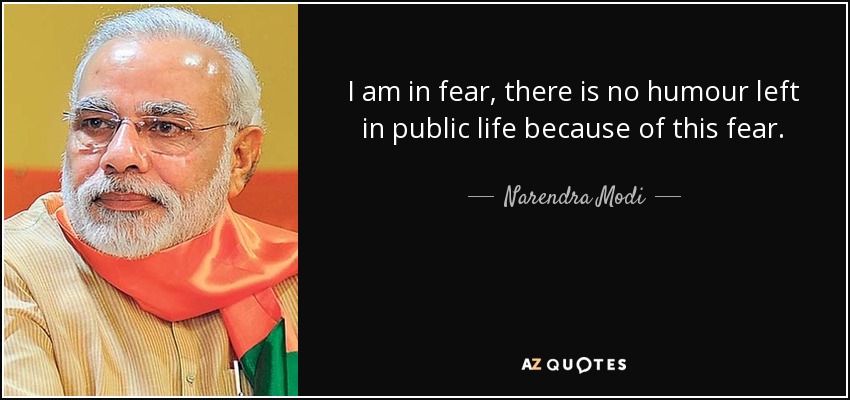 I am in fear, there is no humour left in public life because of this fear. - Narendra Modi