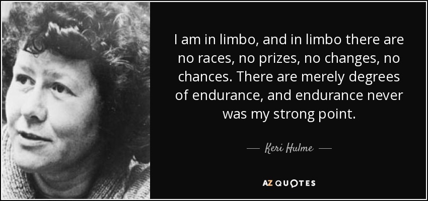 I am in limbo, and in limbo there are no races, no prizes, no changes, no chances. There are merely degrees of endurance, and endurance never was my strong point. - Keri Hulme