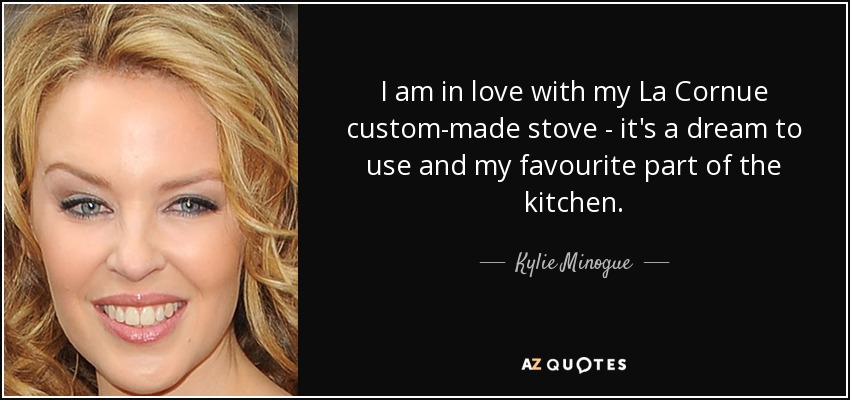 I am in love with my La Cornue custom-made stove - it's a dream to use and my favourite part of the kitchen. - Kylie Minogue