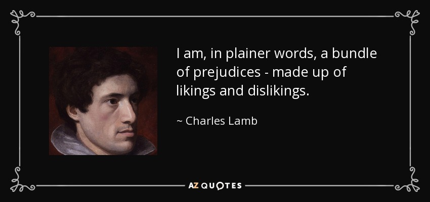 I am, in plainer words, a bundle of prejudices - made up of likings and dislikings. - Charles Lamb