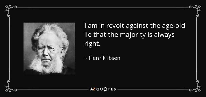 I am in revolt against the age-old lie that the majority is always right. - Henrik Ibsen