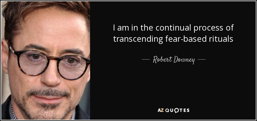 I am in the continual process of transcending fear-based rituals - Robert Downey, Jr.