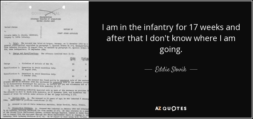 I am in the infantry for 17 weeks and after that I don't know where I am going. - Eddie Slovik