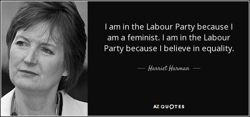 I am in the Labour Party because I am a feminist. I am in the Labour Party because I believe in equality. - Harriet Harman
