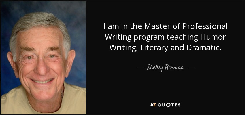 I am in the Master of Professional Writing program teaching Humor Writing, Literary and Dramatic. - Shelley Berman