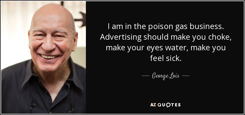 I am in the poison gas business. Advertising should make you choke, make your eyes water, make you feel sick. - George Lois
