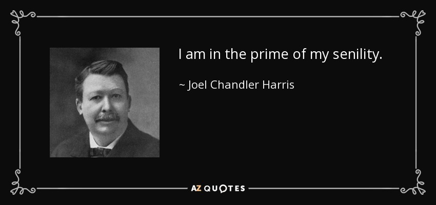 I am in the prime of my senility. - Joel Chandler Harris