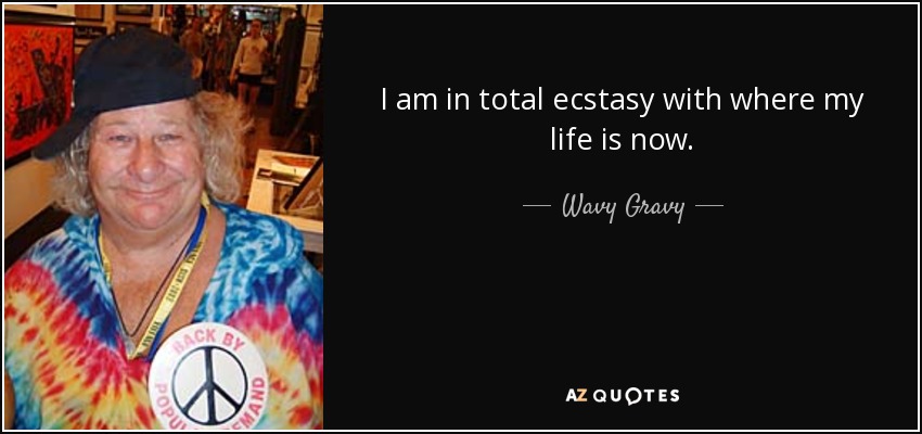 I am in total ecstasy with where my life is now. - Wavy Gravy
