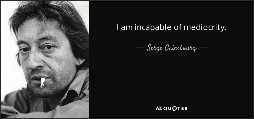I am incapable of mediocrity. - Serge Gainsbourg