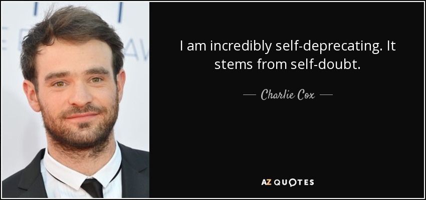I am incredibly self-deprecating. It stems from self-doubt. - Charlie Cox
