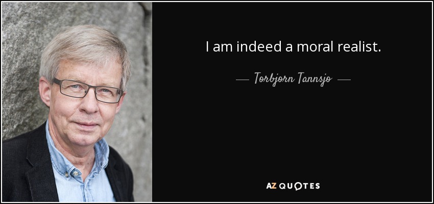 I am indeed a moral realist. - Torbjorn Tannsjo
