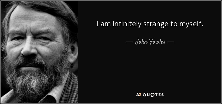 I am infinitely strange to myself. - John Fowles