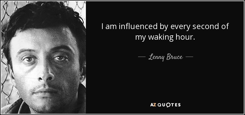 I am influenced by every second of my waking hour. - Lenny Bruce