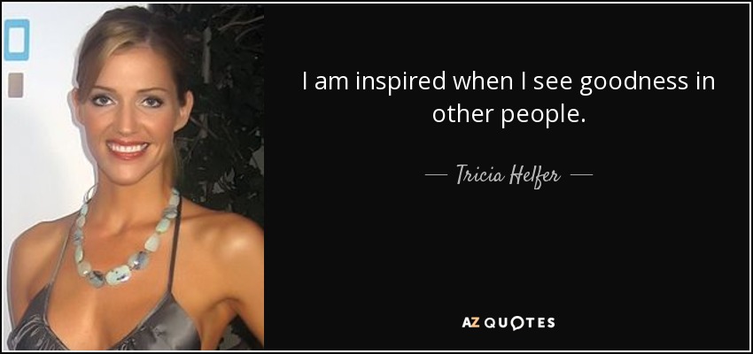 I am inspired when I see goodness in other people. - Tricia Helfer