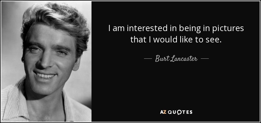 I am interested in being in pictures that I would like to see. - Burt Lancaster
