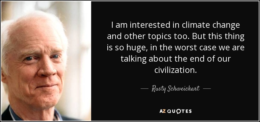 I am interested in climate change and other topics too. But this thing is so huge, in the worst case we are talking about the end of our civilization. - Rusty Schweickart